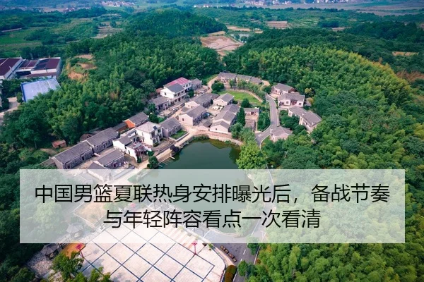 中国男篮夏联热身安排曝光后，备战节奏与年轻阵容看点一次看清